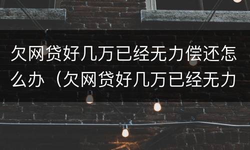 欠网贷好几万已经无力偿还怎么办（欠网贷好几万已经无力偿还怎么办呢）
