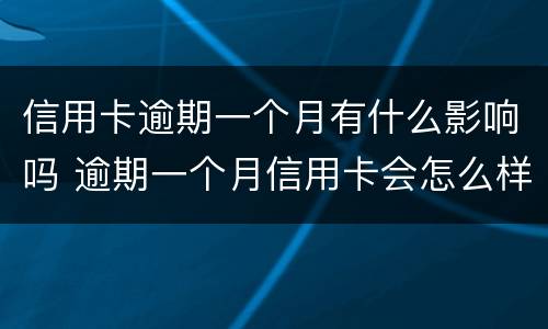 信用卡逾期一个月有什么影响吗 逾期一个月信用卡会怎么样
