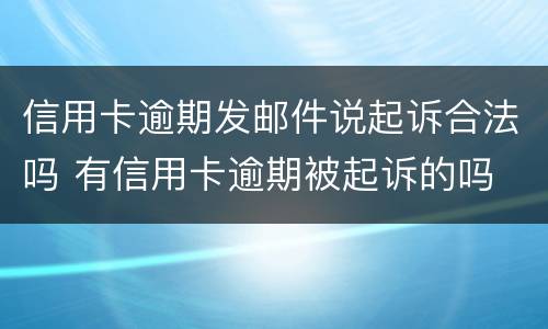 信用卡逾期发邮件说起诉合法吗 有信用卡逾期被起诉的吗