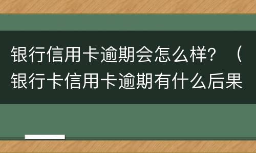 银行信用卡逾期会怎么样？（银行卡信用卡逾期有什么后果）