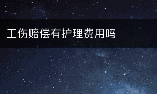 工伤赔偿有护理费用吗