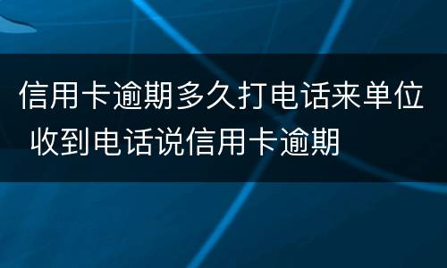 信用卡逾期多久打电话来单位 收到电话说信用卡逾期
