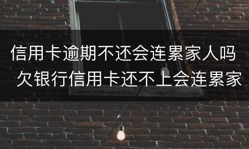 信用卡逾期不还会连累家人吗 欠银行信用卡还不上会连累家人吗