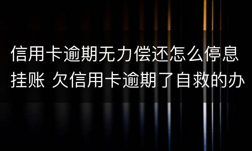 信用卡逾期无力偿还怎么停息挂账 欠信用卡逾期了自救的办法