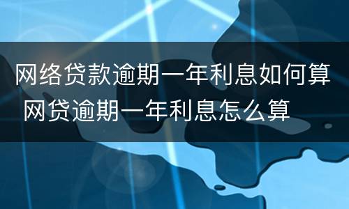 网络贷款逾期一年利息如何算 网贷逾期一年利息怎么算