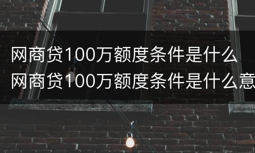 网商贷100万额度条件是什么 网商贷100万额度条件是什么意思