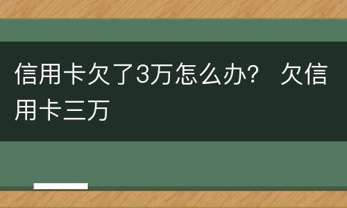 信用卡欠了3万怎么办？ 欠信用卡三万
