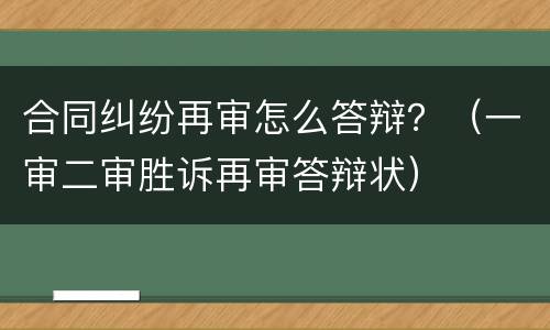 合同纠纷再审怎么答辩？（一审二审胜诉再审答辩状）