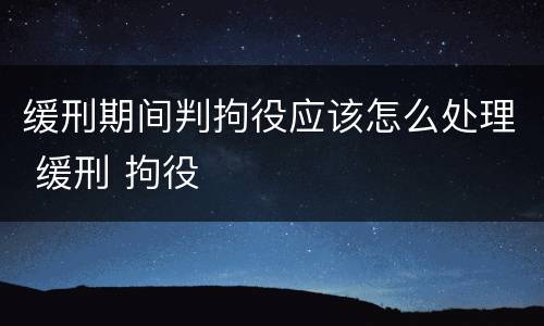 缓刑期间判拘役应该怎么处理 缓刑 拘役