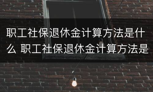 职工社保退休金计算方法是什么 职工社保退休金计算方法是什么意思
