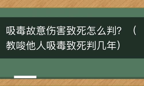 吸毒故意伤害致死怎么判？（教唆他人吸毒致死判几年）
