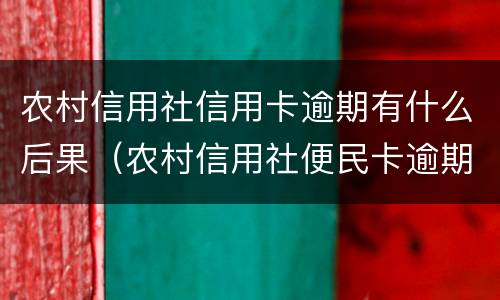 农村信用社信用卡逾期有什么后果（农村信用社便民卡逾期会有什么后果）