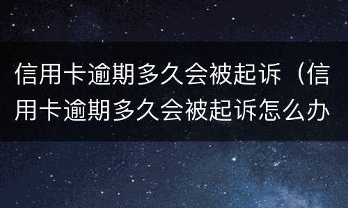 信用卡逾期多久会被起诉（信用卡逾期多久会被起诉怎么办）