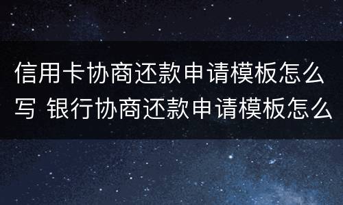 信用卡协商还款申请模板怎么写 银行协商还款申请模板怎么写