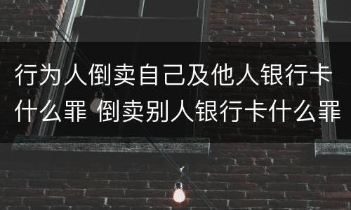 行为人倒卖自己及他人银行卡什么罪 倒卖别人银行卡什么罪