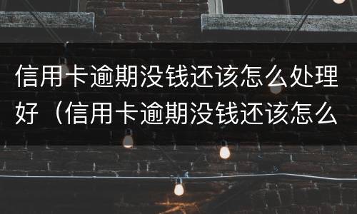 信用卡逾期没钱还该怎么处理好（信用卡逾期没钱还该怎么处理好呢）