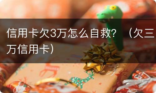 信用卡欠3万怎么自救？（欠三万信用卡）