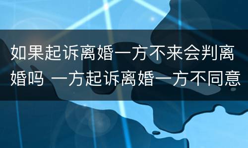 如果起诉离婚一方不来会判离婚吗 一方起诉离婚一方不同意会判离婚吗