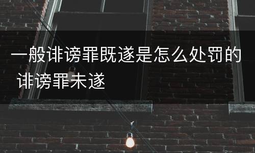 一般诽谤罪既遂是怎么处罚的 诽谤罪未遂