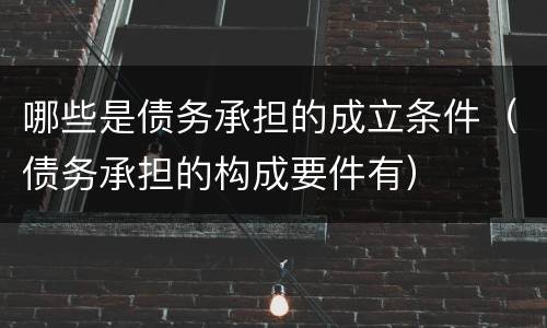 哪些是债务承担的成立条件（债务承担的构成要件有）