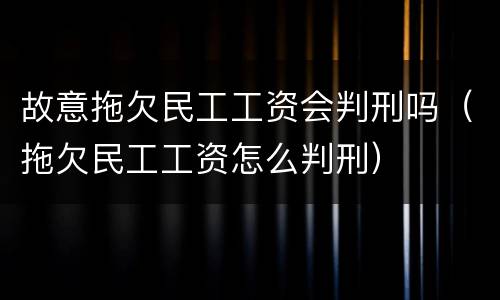 故意拖欠民工工资会判刑吗（拖欠民工工资怎么判刑）