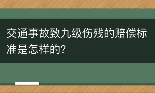 交通事故致九级伤残的赔偿标准是怎样的？