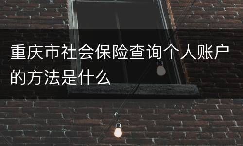 重庆市社会保险查询个人账户的方法是什么