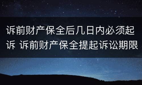 诉前财产保全后几日内必须起诉 诉前财产保全提起诉讼期限