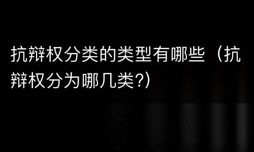 抗辩权分类的类型有哪些（抗辩权分为哪几类?）