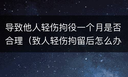 导致他人轻伤拘役一个月是否合理（致人轻伤拘留后怎么办）