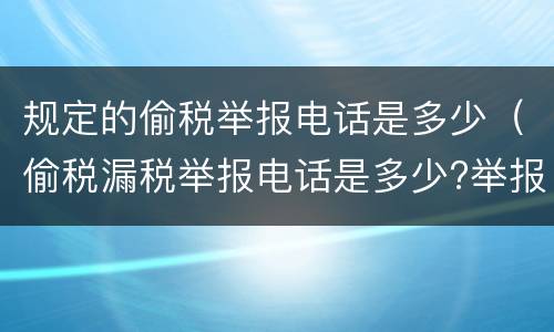 规定的偷税举报电话是多少（偷税漏税举报电话是多少?举报单位是哪?）