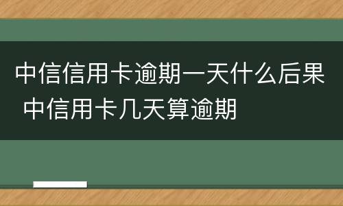 中信信用卡逾期一天什么后果 中信用卡几天算逾期