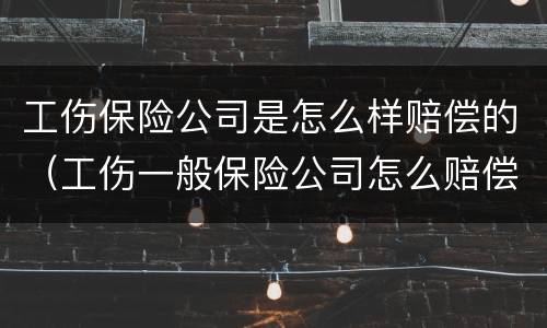 工伤保险公司是怎么样赔偿的（工伤一般保险公司怎么赔偿）