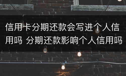 信用卡分期还款会写进个人信用吗 分期还款影响个人信用吗