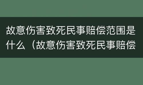 故意伤害致死民事赔偿范围是什么（故意伤害致死民事赔偿范围是什么规定）