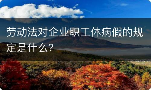 劳动法对企业职工休病假的规定是什么？