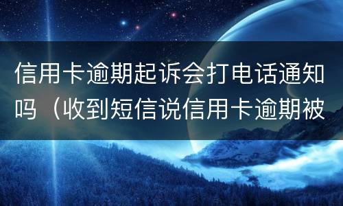 信用卡逾期起诉会打电话通知吗（收到短信说信用卡逾期被起诉）