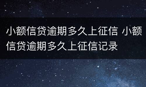小额信贷逾期多久上征信 小额信贷逾期多久上征信记录