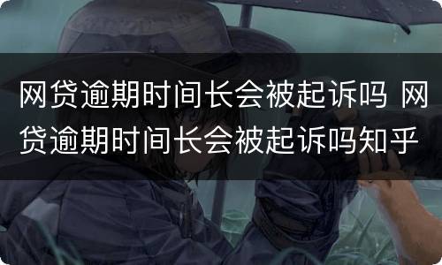 网贷逾期时间长会被起诉吗 网贷逾期时间长会被起诉吗知乎
