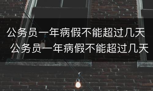 公务员一年病假不能超过几天 公务员一年病假不能超过几天才不会影响到年休假