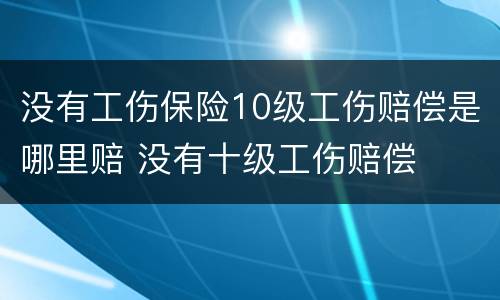 没有工伤保险10级工伤赔偿是哪里赔 没有十级工伤赔偿