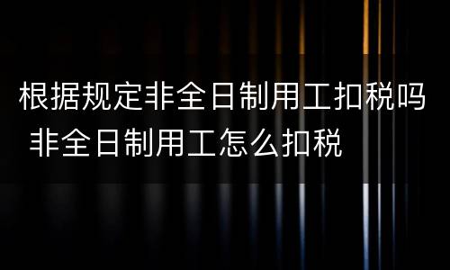 根据规定非全日制用工扣税吗 非全日制用工怎么扣税
