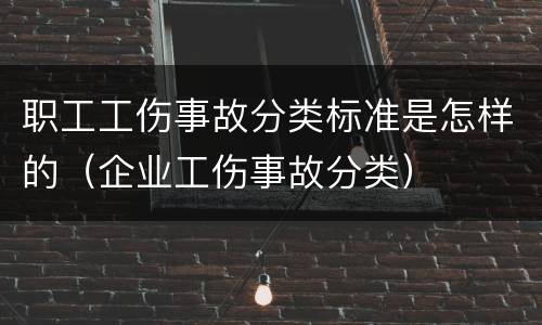 职工工伤事故分类标准是怎样的（企业工伤事故分类）