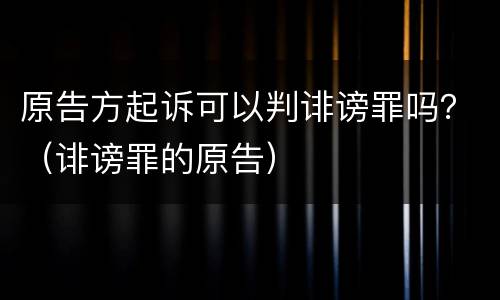 原告方起诉可以判诽谤罪吗？（诽谤罪的原告）