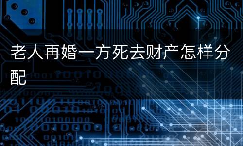 老人再婚一方死去财产怎样分配
