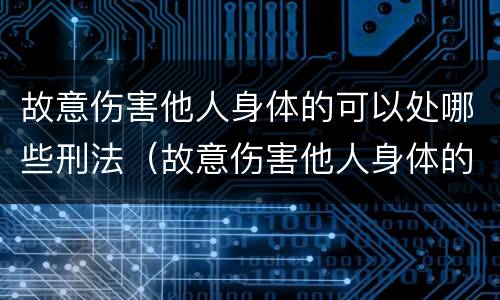 故意伤害他人身体的可以处哪些刑法（故意伤害他人身体的可以处哪些刑法）