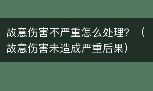 故意伤害不严重怎么处理？（故意伤害未造成严重后果）