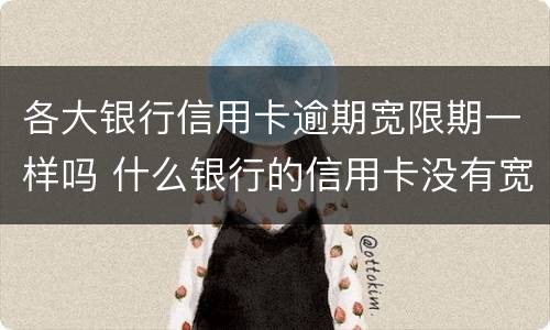 各大银行信用卡逾期宽限期一样吗 什么银行的信用卡没有宽限期