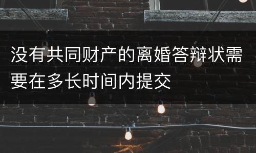没有共同财产的离婚答辩状需要在多长时间内提交