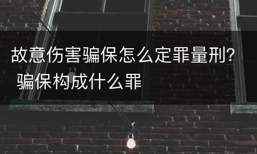故意伤害骗保怎么定罪量刑？ 骗保构成什么罪